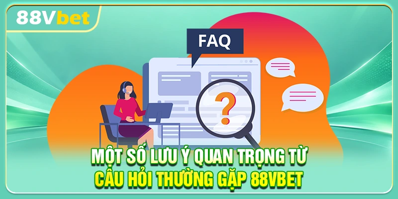 Một số lưu ý quan trọng từ câu hỏi thường gặp 88VBET
